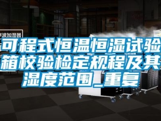知识百科可程式恒温恒湿试验箱校验检定规程及其湿度范围_重复
