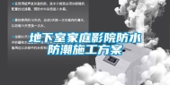 地下室家庭影院防水防潮施工方案