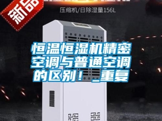 知识百科恒温恒湿机精密空调与普通空调的区别！_重复
