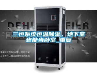 知识百科三恒系统恒温除湿，地下室也能当卧室_重复
