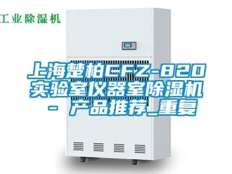 行业资讯上海楚柏CFZ-820实验室仪器室除湿机 - 产品推荐_重复