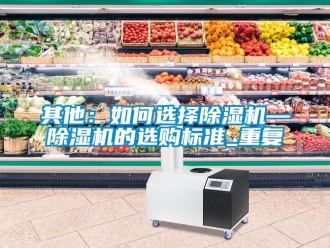 行业资讯其他：如何选择除湿机—除湿机的选购标准_重复