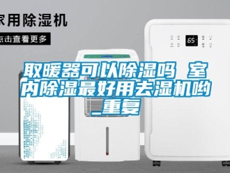 行业资讯取暖器可以除湿吗 室内除湿最好用去湿机哟_重复