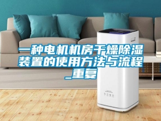 行业资讯一种电机机房干燥除湿装置的使用方法与流程_重复