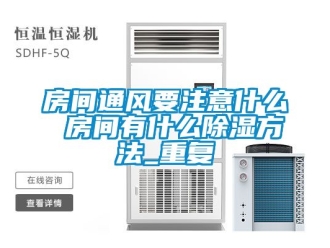 企业动态房间通风要注意什么 房间有什么除湿方法_重复