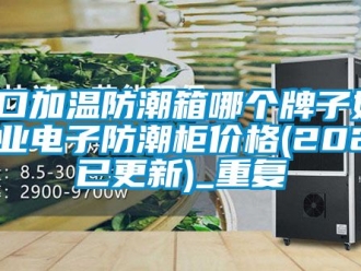 常见问题海口加温防潮箱哪个牌子好-工业电子防潮柜价格(2022已更新)_重复