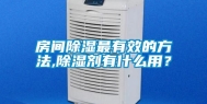 房间除湿最有效的方法,除湿剂有什么用？