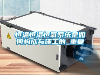 知识百科恒温恒湿恒氧系统是如何构成与施工的_重复