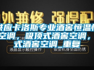 知识百科供应卡洛斯专业酒窖恒温恒湿空调，吸顶式酒窖空调，柜式酒窖空调_重复