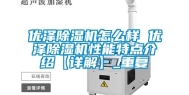 优泽除湿机怎么样 优泽除湿机性能特点介绍【详解】_重复