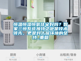 知识百科恒温恒湿恒氧住宅好吗？智家三恒系统独特之处是技术领先，更是对人居环境的坚持_重复