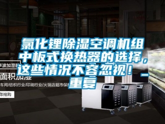 行业资讯氯化锂除湿空调机组中板式换热器的选择，这些情况不容忽视！_重复
