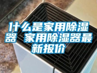 行业资讯什么是家用除湿器 家用除湿器最新报价
