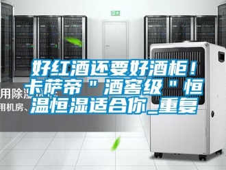 知识百科好红酒还要好酒柜！卡萨帝＂酒窖级＂恒温恒湿适合你_重复