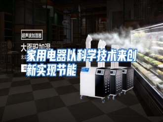 行业资讯家用电器以科学技术来创新实现节能