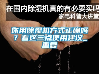 行业资讯你用除湿机方式正确吗？看这三点使用建议_重复
