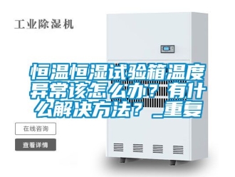 知识百科恒温恒湿试验箱温度异常该怎么办？有什么解决方法？_重复