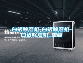 企业动态白银除湿机-白银除湿机-白银除湿机_重复