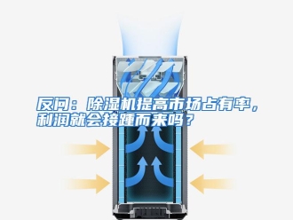 常见问题反问：除湿机提高市场占有率，利润就会接踵而来吗？