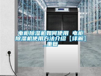 行业资讯电柜除湿机如何使用 电柜除湿机使用方法介绍【详解】_重复