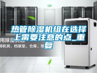 行业资讯热管除湿机组在选择上需要注意的点_重复