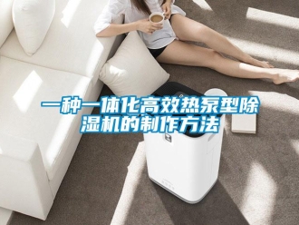 行业资讯一种一体化高效热泵型除湿机的制作方法