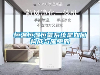 知识百科恒温恒湿恒氧系统是如何构成与施工的