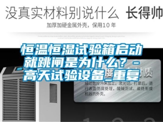 知识百科恒温恒湿试验箱启动就跳闸是为什么？-高天试验设备_重复