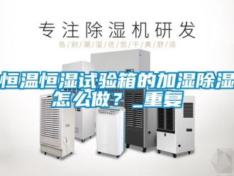 知识百科恒温恒湿试验箱的加湿除湿怎么做？_重复