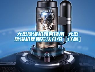行业资讯大型除湿机如何使用 大型除湿机使用方法介绍【详解】