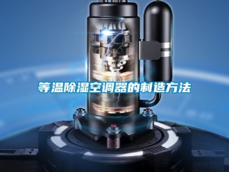 行业资讯等温除湿空调器的制造方法
