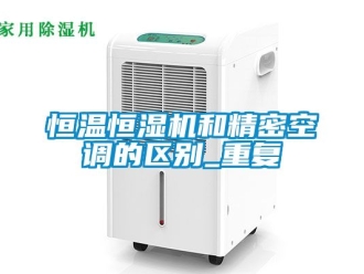 知识百科恒温恒湿机和精密空调的区别_重复