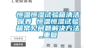 恒温恒湿试验箱清洁保养 恒温恒湿试验箱常见问题解决方法_重复