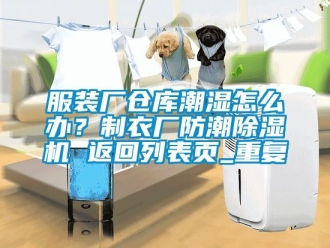 企业动态服装厂仓库潮湿怎么办？制衣厂防潮除湿机 返回列表页_重复