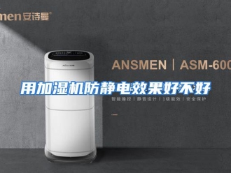 行业资讯用加湿机防静电效果好不好