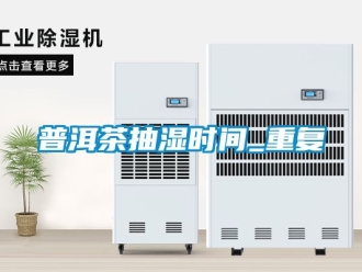 企业动态普洱茶抽湿时间_重复