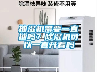 企业动态抽湿机需要一直抽吗？除湿机可以一直开着吗