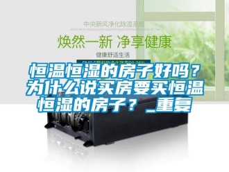 知识百科恒温恒湿的房子好吗？为什么说买房要买恒温恒湿的房子？_重复