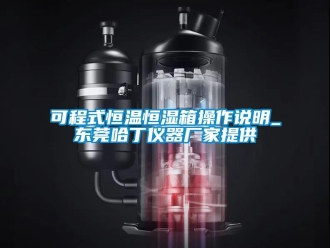 知识百科可程式恒温恒湿箱操作说明_东莞哈丁仪器厂家提供