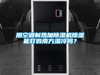 行业资讯用空调制热加除湿机除湿能打败南方湿冷吗？