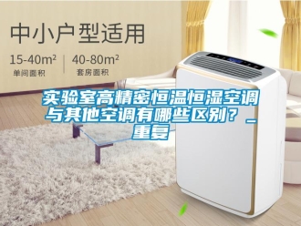 知识百科实验室高精密恒温恒湿空调与其他空调有哪些区别？_重复