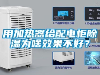 行业资讯用加热器给配电柜除湿为啥效果不好？