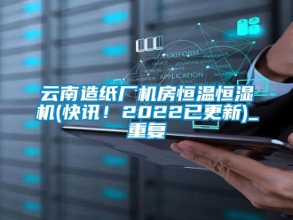 知识百科云南造纸厂机房恒温恒湿机(快讯！2022已更新)_重复