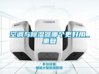 行业资讯空调与除湿器哪个更好用_重复