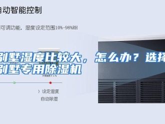 常见问题别墅湿度比较大，怎么办？选择别墅专用除湿机