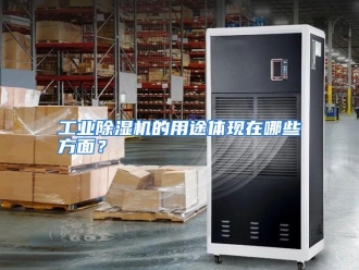 常见问题工业除湿机的用途体现在哪些方面？