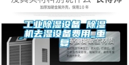 工业除湿设备 除湿机去湿设备费用_重复