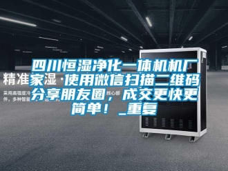 知识百科四川恒湿净化一体机机厂家  使用微信扫描二维码分享朋友圈，成交更快更简单！_重复
