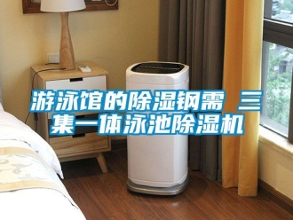 行业资讯游泳馆的除湿钢需→三集一体泳池除湿机