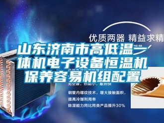 知识百科山东济南市高低温一体机电子设备恒温机保养容易机组配置